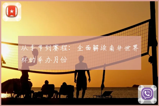 从季节到赛程:全面解读南非世界杯的举办月份