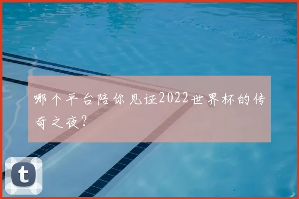 哪个平台陪你见证2022世界杯的传奇之夜?