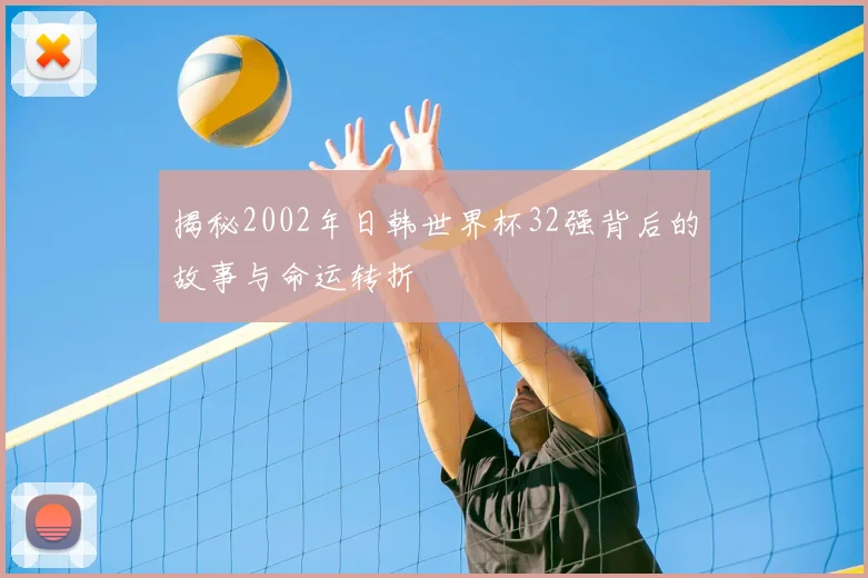 揭秘2002年日韩世界杯32强背后的故事与命运转折