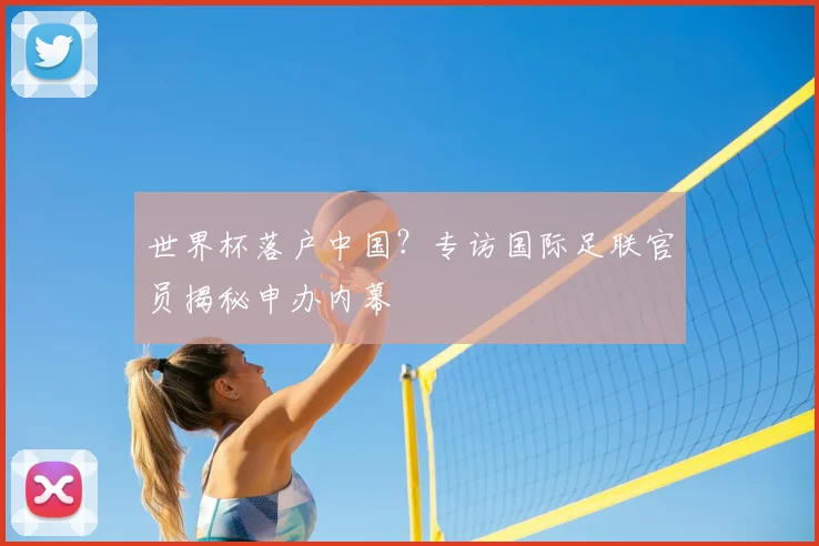 世界杯落户中国?专访国际足联官员揭秘申办内幕