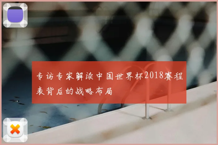 专访专家解读中国世界杯2018赛程表背后的战略布局