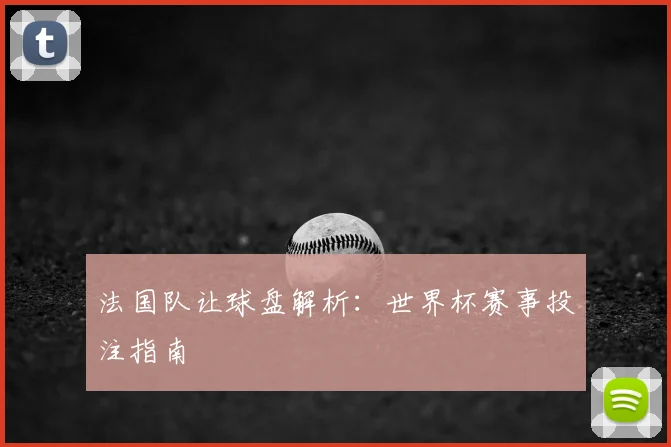 法国队让球盘解析：世界杯赛事投注指南