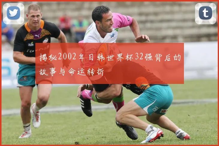 揭秘2002年日韩世界杯32强背后的故事与命运转折