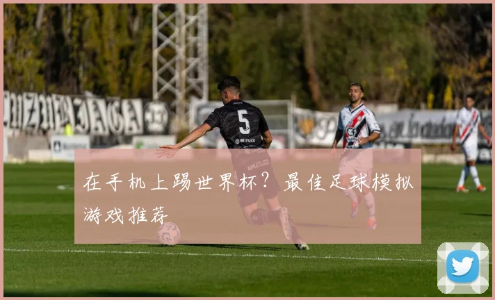 在手机上踢世界杯？最佳足球模拟游戏推荐