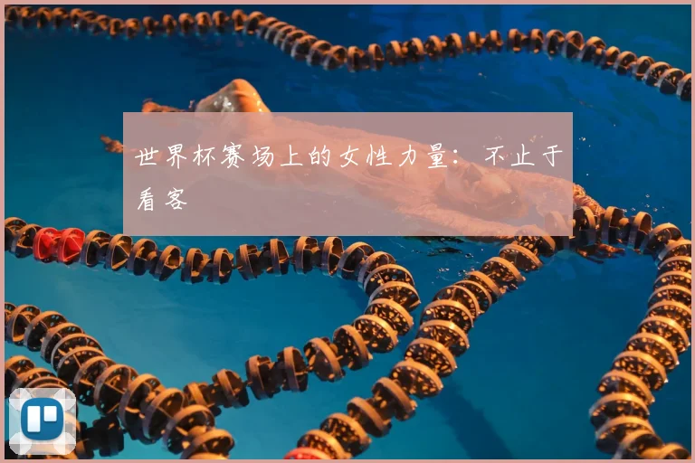 世界杯赛场上的女性力量:不止于看客