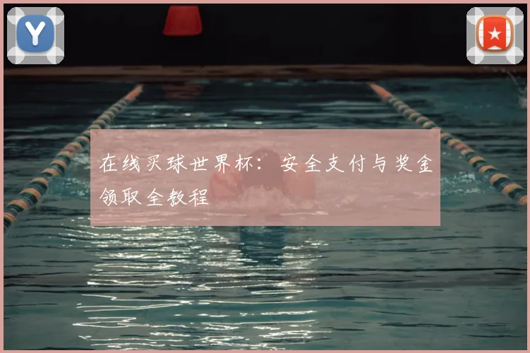 在线买球世界杯：安全支付与奖金领取全教程
