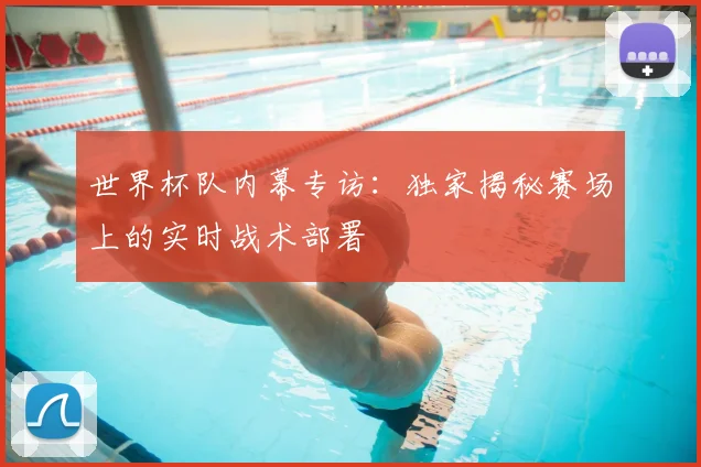 世界杯队内幕专访:独家揭秘赛场上的实时战术部署