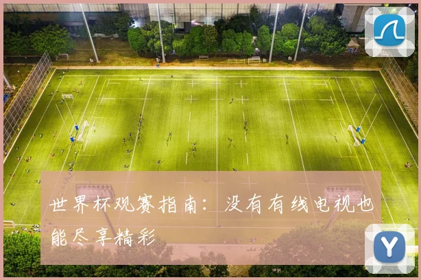 世界杯观赛指南：没有有线电视也能尽享精彩